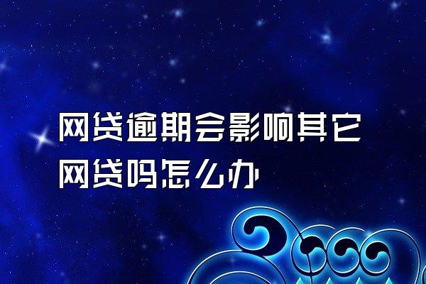 网贷逾期会影响其它网贷吗怎么办