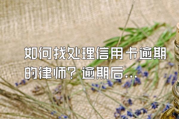如何找处理信用卡逾期的律师？逾期后果有哪些？