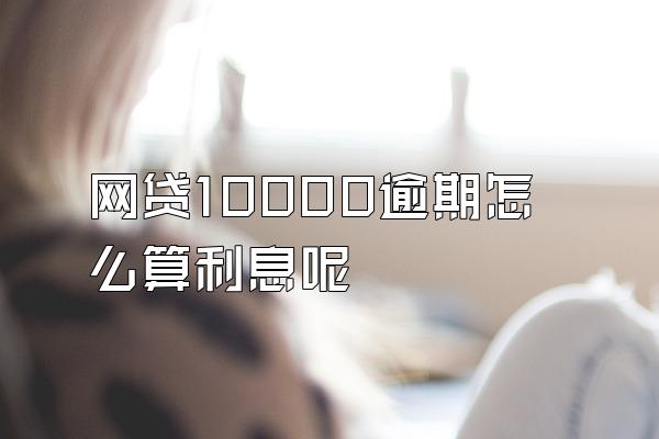 网贷10000逾期怎么算利息呢