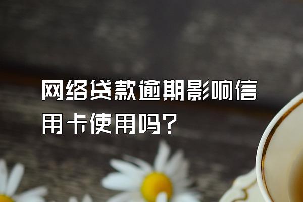 网络贷款逾期影响信用卡使用吗？