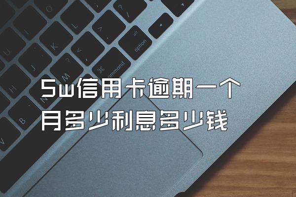 5w信用卡逾期一个月多少利息多少钱