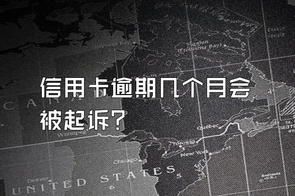 信用卡逾期几个月会被起诉？