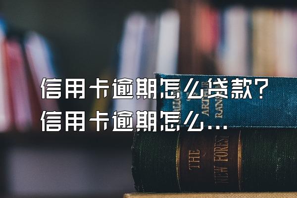 信用卡逾期怎么贷款？信用卡逾期怎么消除？