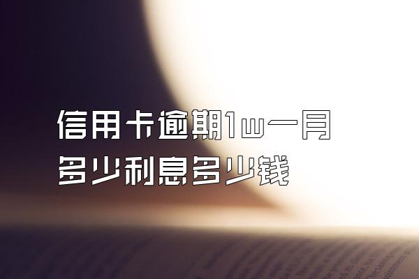 信用卡逾期1w一月多少利息多少钱