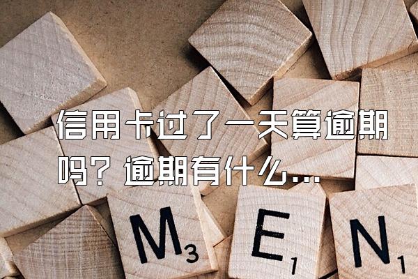 信用卡过了一天算逾期吗？逾期有什么后果？