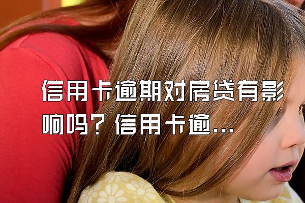 信用卡逾期对房贷有影响吗？信用卡逾期可以分期吗？