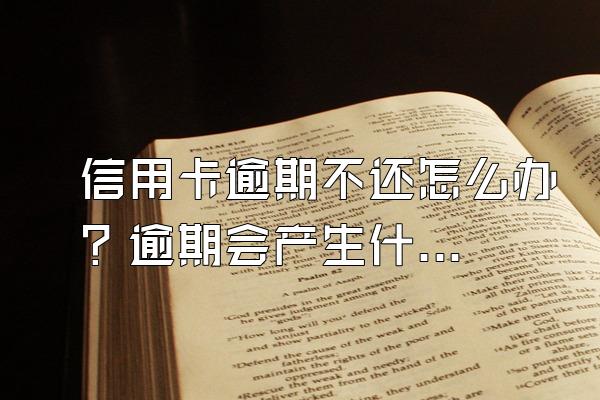信用卡逾期不还怎么办？逾期会产生什么后果？