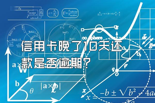 信用卡晚了10天还款是否逾期？