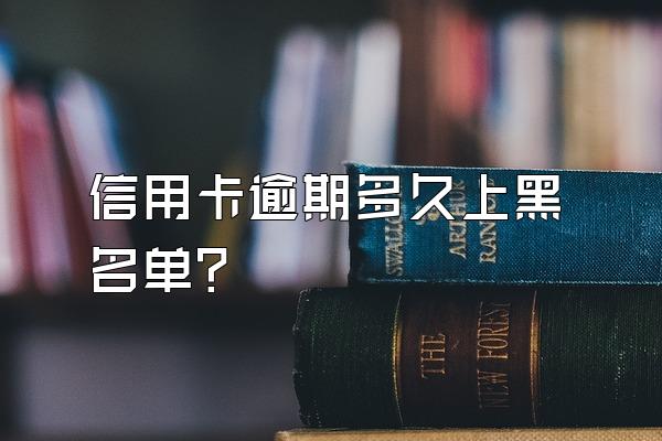 信用卡逾期多久上黑名单？