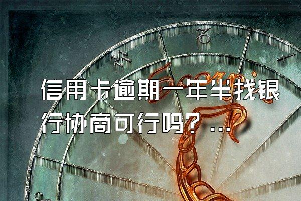 信用卡逾期一年半找银行协商可行吗？逾期有什么后果？