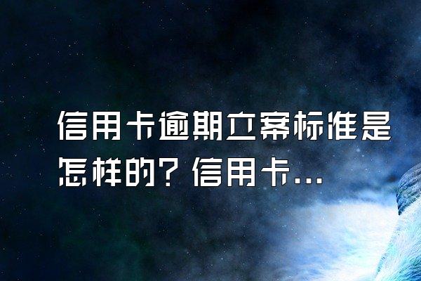 信用卡逾期立案标准是怎样的？信用卡逾期立案如何量刑？