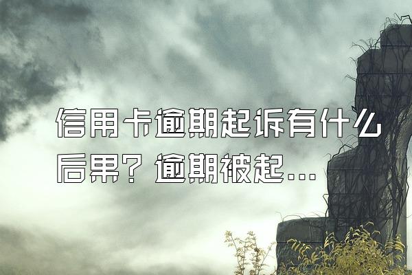 信用卡逾期起诉有什么后果？逾期被起诉了怎么办？