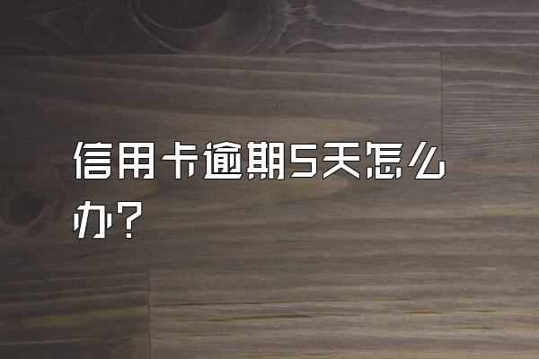 信用卡逾期5天怎么办？