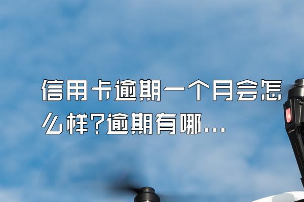 信用卡逾期一个月会怎么样?逾期有哪些后果?