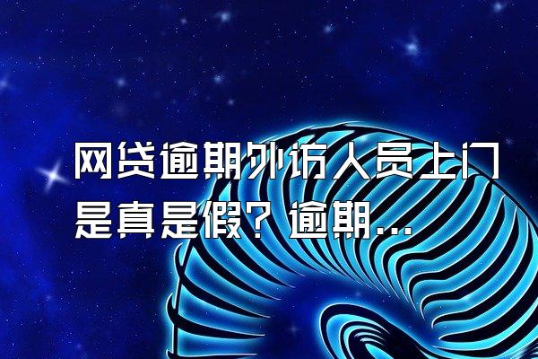网贷逾期外访人员上门是真是假？逾期最严重后果是什么？