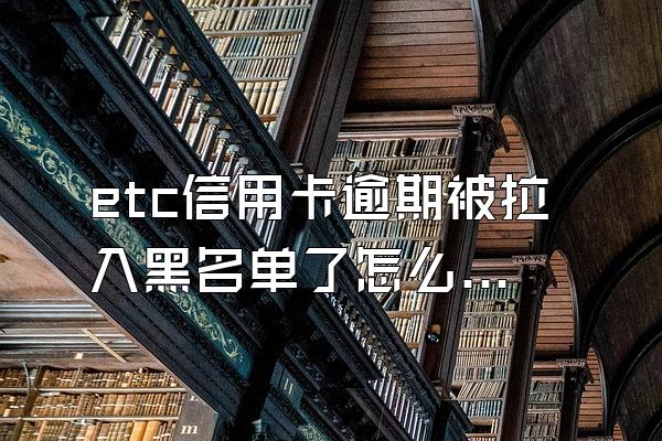 etc信用卡逾期被拉入黑名单了怎么办