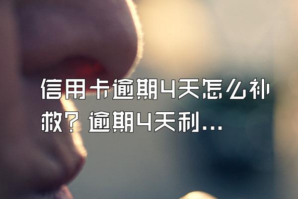 信用卡逾期4天怎么补救？逾期4天利息是多少？