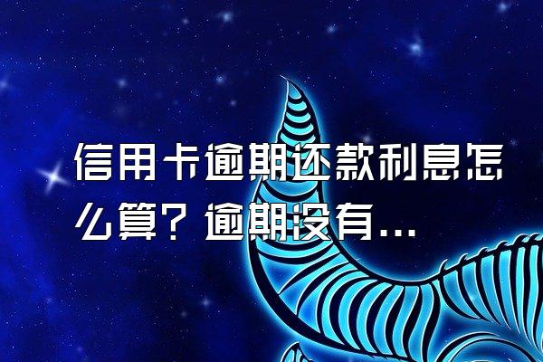信用卡逾期还款利息怎么算？逾期没有还款要交滞纳金吗？
