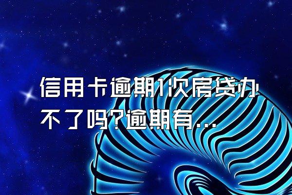 信用卡逾期1次房贷办不了吗?逾期有什么影响?