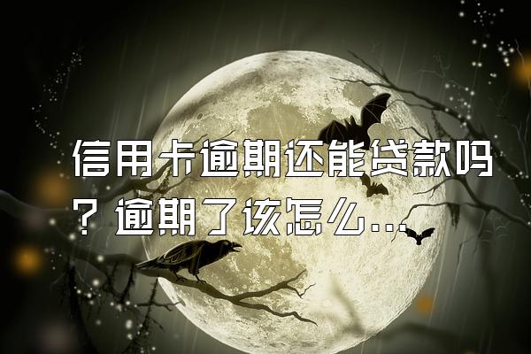信用卡逾期还能贷款吗？逾期了该怎么办？