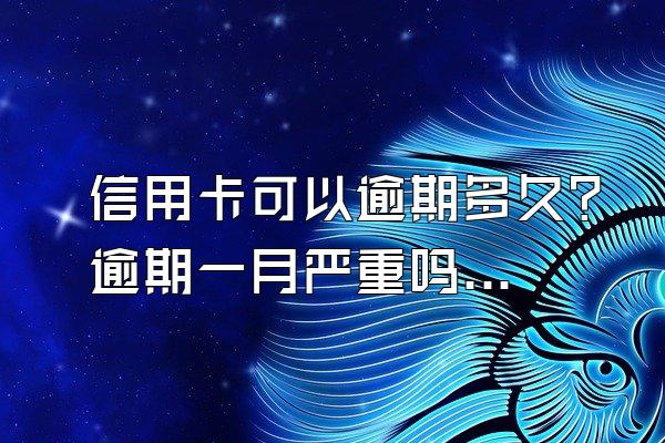 信用卡可以逾期多久？逾期一月严重吗？