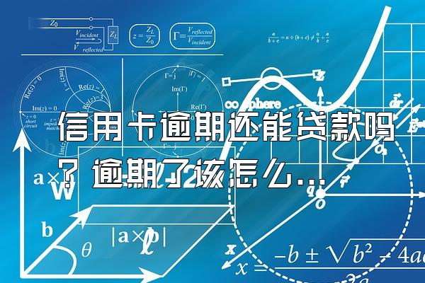 信用卡逾期还能贷款吗？逾期了该怎么办？
