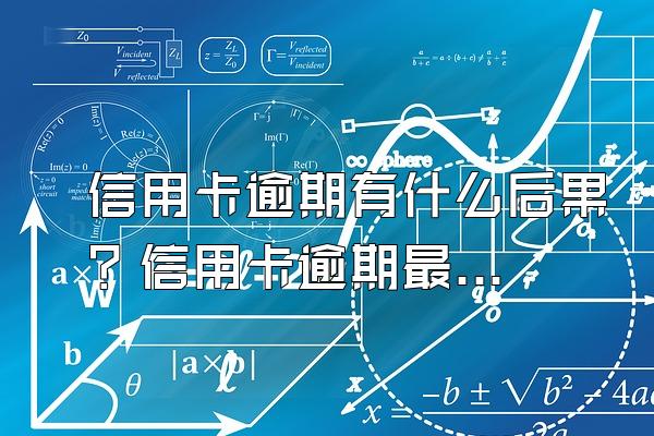 信用卡逾期有什么后果？信用卡逾期最好的处理方法