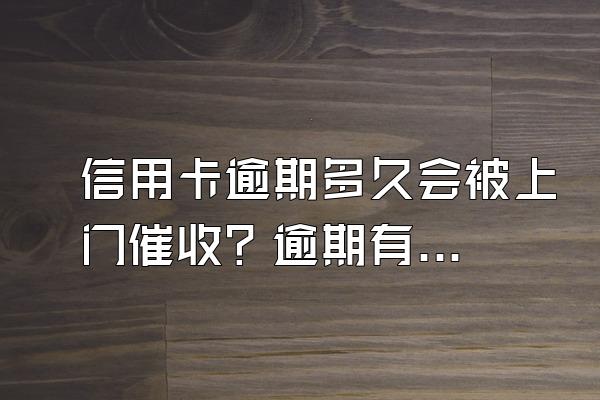 信用卡逾期多久会被上门催收？逾期有什么后果？