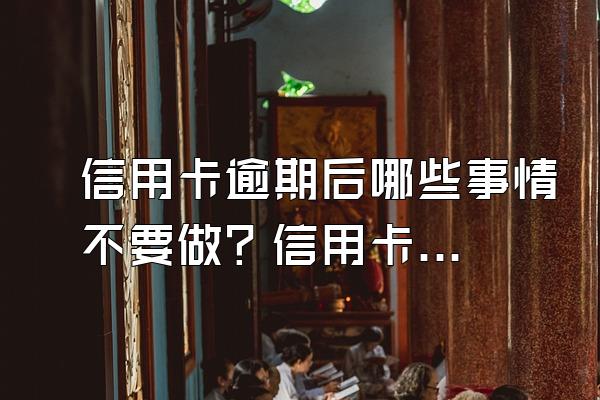 信用卡逾期后哪些事情不要做？信用卡逾期后怎样进行补救？