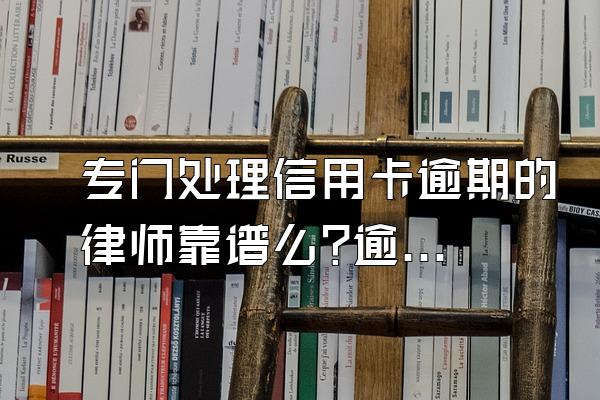 专门处理信用卡逾期的律师靠谱么?逾期有什么后果?