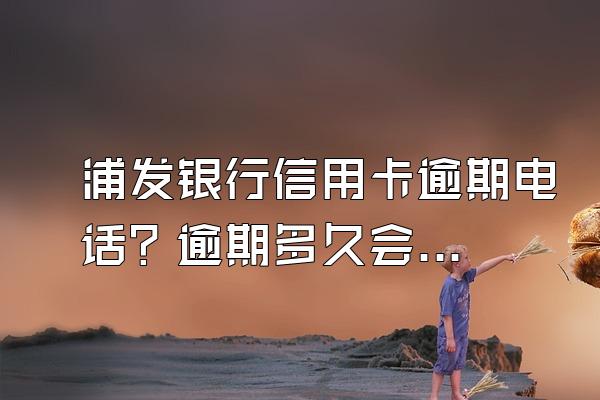 浦发银行信用卡逾期电话？逾期多久会被冻结？