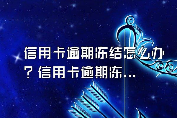 信用卡逾期冻结怎么办？信用卡逾期冻结之后怎么还？