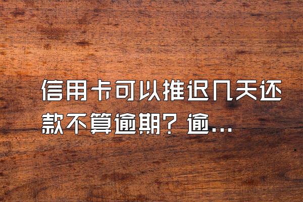信用卡可以推迟几天还款不算逾期？逾期了有什么后果？