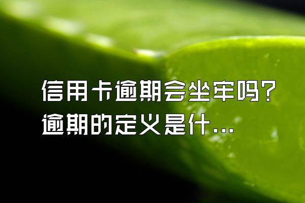 信用卡逾期会坐牢吗？逾期的定义是什么？