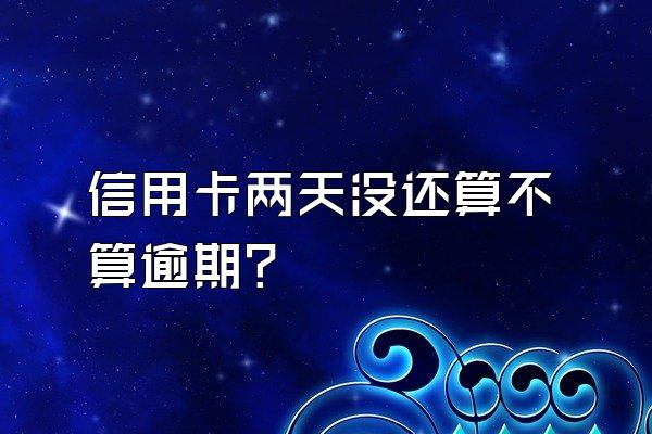 信用卡两天没还算不算逾期？