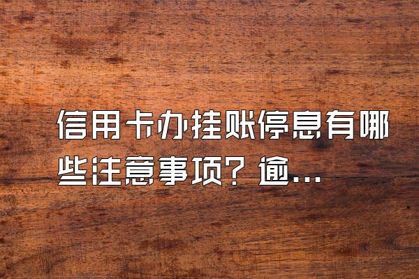信用卡办挂账停息有哪些注意事项？逾期多久算严重逾期？