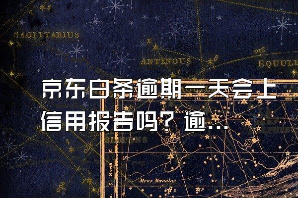 京东白条逾期一天会上信用报告吗？逾期记录多久清除？