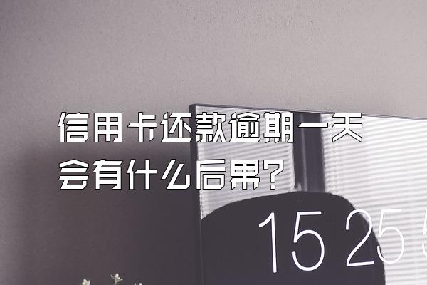信用卡还款逾期一天会有什么后果？