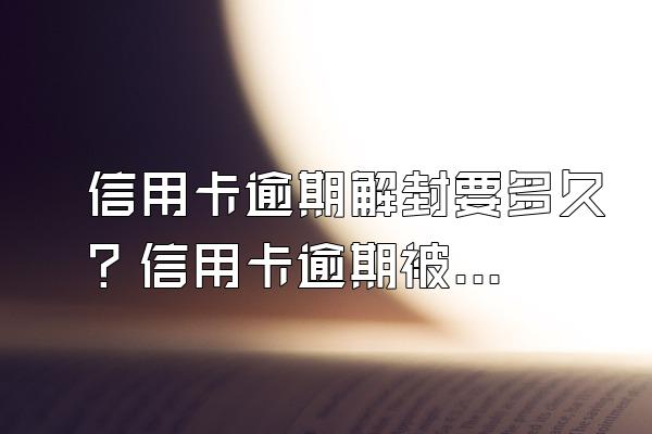 信用卡逾期解封要多久？信用卡逾期被冻结怎么解除？