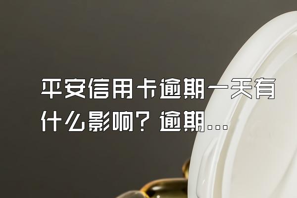 平安信用卡逾期一天有什么影响？逾期了怎么办？