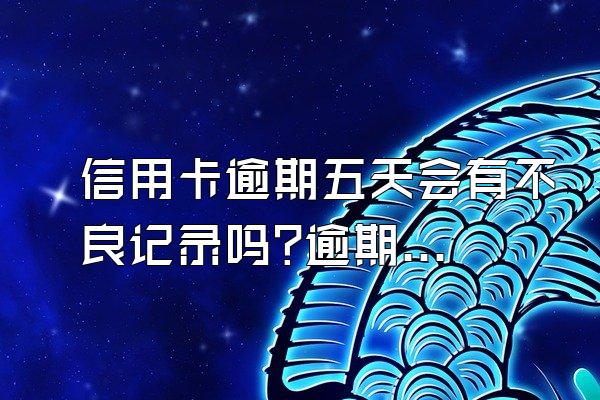 信用卡逾期五天会有不良记录吗?逾期有哪些后果?