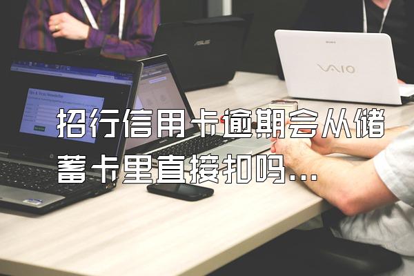 招行信用卡逾期会从储蓄卡里直接扣吗？