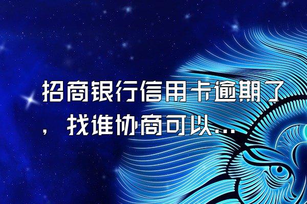 招商银行信用卡逾期了，找谁协商可以管用？