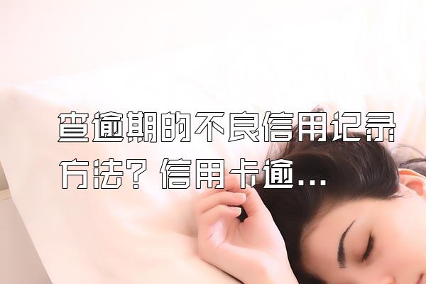 查逾期的不良信用记录方法？信用卡逾期记录可以恢复吗？