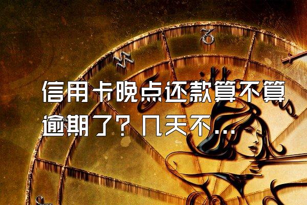 信用卡晚点还款算不算逾期了？几天不算逾期？