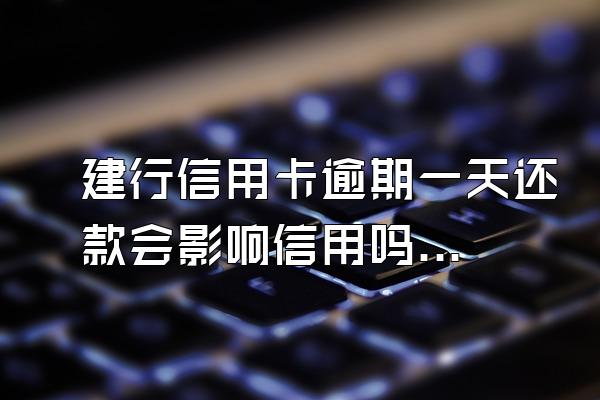 建行信用卡逾期一天还款会影响信用吗？逾期有什么后果？