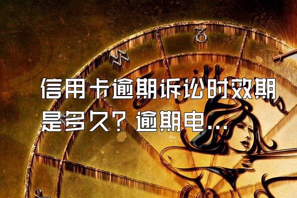 信用卡逾期诉讼时效期是多久？逾期电话不接什么后果？