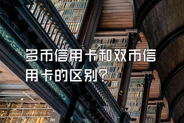 多币信用卡和双币信用卡的区别？