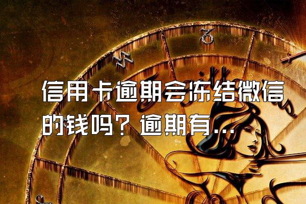 信用卡逾期会冻结微信的钱吗？逾期有什么后果？