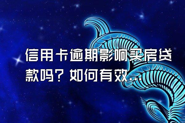 信用卡逾期影响买房贷款吗？如何有效的避免信用卡逾期？